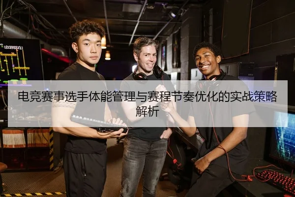 电竞赛事选手体能管理与赛程节奏优化的实战策略解析