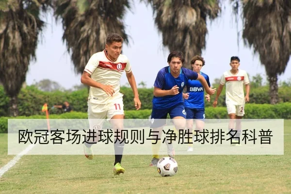 欧冠客场进球规则与净胜球排名科普